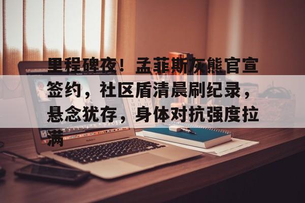 里程碑夜！孟菲斯灰熊官宣签约，社区盾清晨刷纪录，悬念犹存，身体对抗强度拉满的简单介绍开云体育博彩